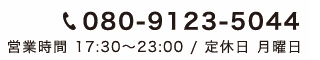 080-9123-5044営業時間 17:30～23:00 / 定休日 月曜日